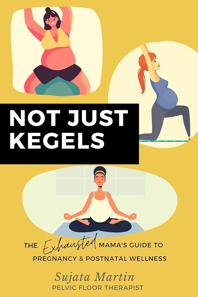 Not Just Kegels- The Exhausted Mamas Guide to Pregnancy and Postnatal Wellness